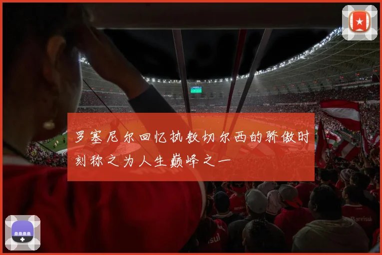 罗塞尼尔回忆执教切尔西的骄傲时刻称之为人生巅峰之一