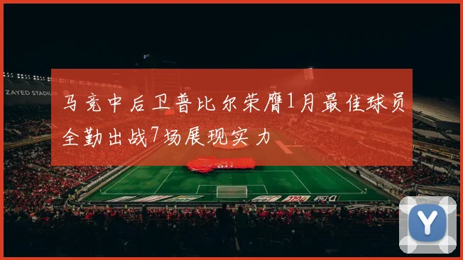 马竞中后卫普比尔荣膺1月最佳球员全勤出战7场展现实力