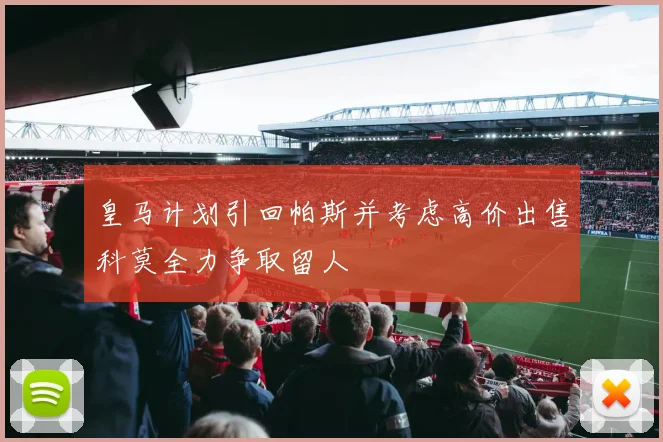 皇马计划引回帕斯并考虑高价出售科莫全力争取留人