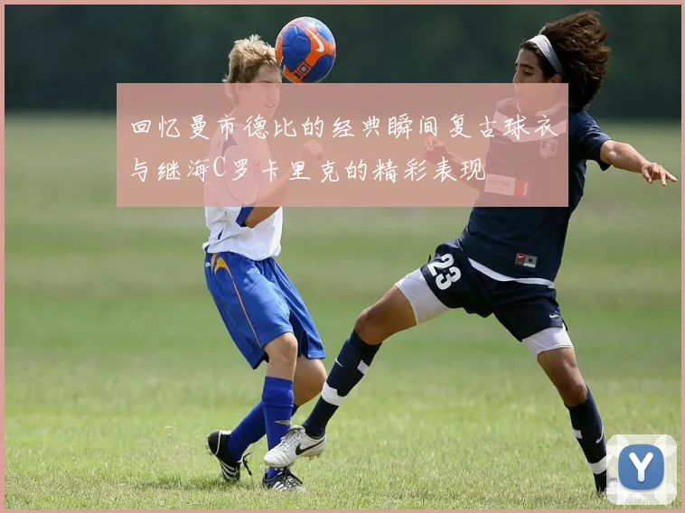 回忆曼市德比的经典瞬间复古球衣与继海C罗卡里克的精彩表现