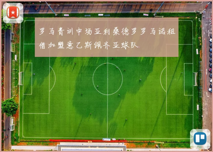 罗马青训中场亚利桑德罗罗马诺租借加盟意乙斯佩齐亚球队