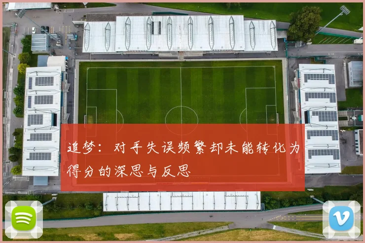 追梦：对手失误频繁却未能转化为得分的深思与反思