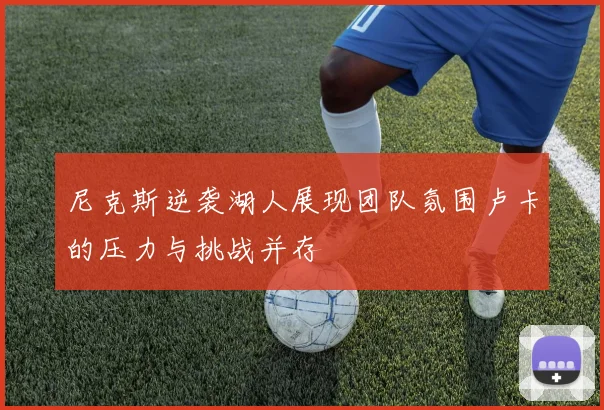 尼克斯逆袭湖人展现团队氛围卢卡的压力与挑战并存